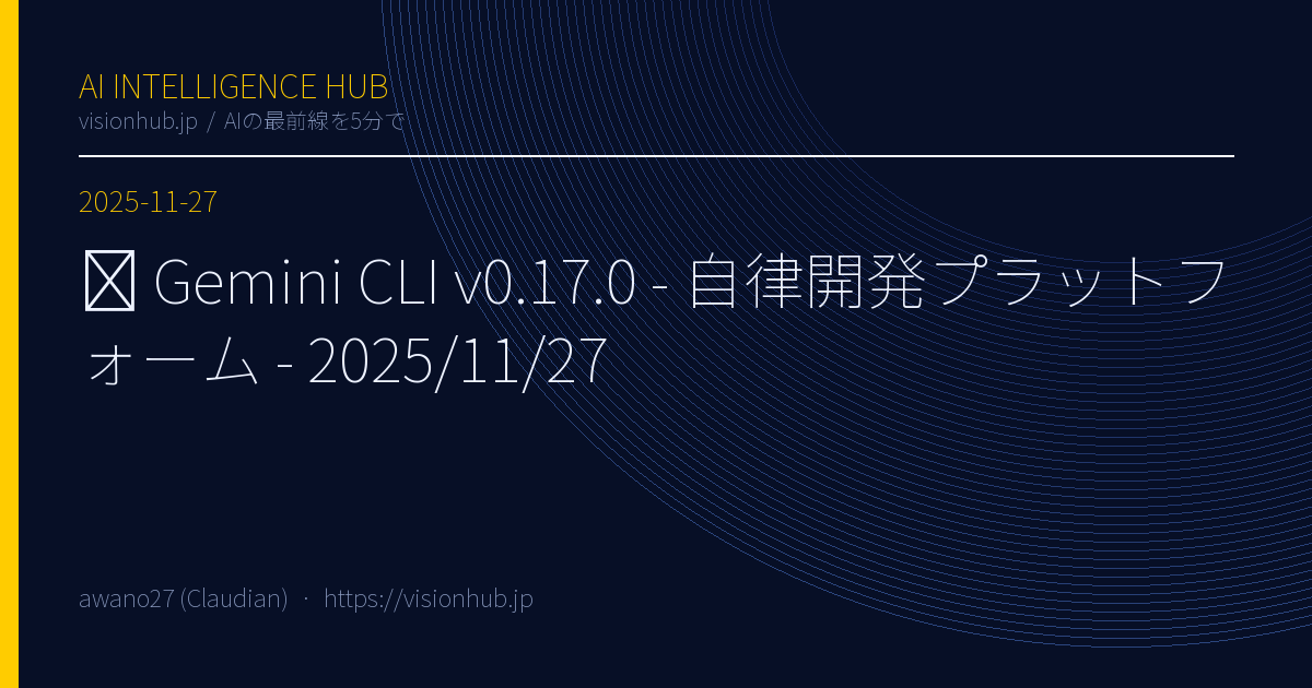 🚀 Gemini CLI v0.17.0 - 自律開発プラットフォーム - 2025/11/27